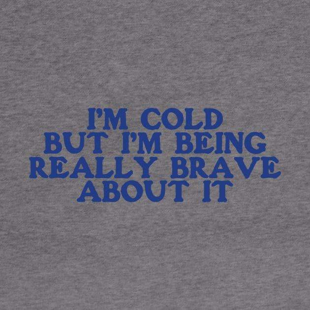 I'm Cold Sweatshirt - Funny Y2K Crewneck -I'm Cold but I'm Being Really Brave About It by ILOVEY2K